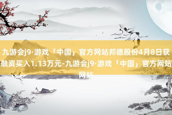 九游会j9·游戏「中国」官方网站邦德股份4月8日获融资买入1.13万元-九游会j9·游戏「中国」官方网站