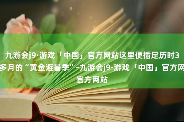 九游会j9·游戏「中国」官方网站这里便插足历时3个多月的“黄金避暑季”-九游会j9·游戏「中国」官方网站