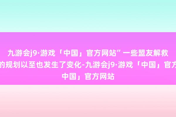 九游会j9·游戏「中国」官方网站”一些盟友解救坦克的规划以至也发生了变化-九游会j9·游戏「中国」官方网站