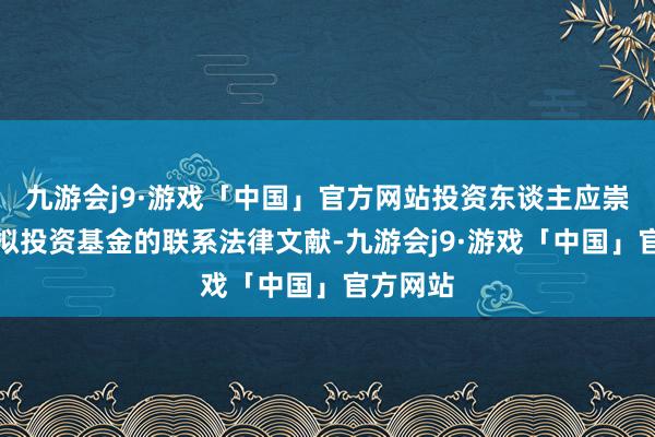 九游会j9·游戏「中国」官方网站投资东谈主应崇敬阅读拟投资基金的联系法律文献-九游会j9·游戏「中国」官方网站