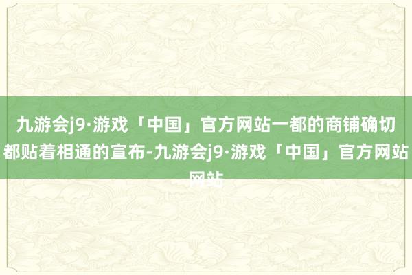 九游会j9·游戏「中国」官方网站一都的商铺确切都贴着相通的宣布-九游会j9·游戏「中国」官方网站