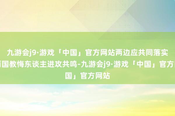 九游会j9·游戏「中国」官方网站两边应共同落实好两国教悔东谈主进攻共鸣-九游会j9·游戏「中国」官方网站
