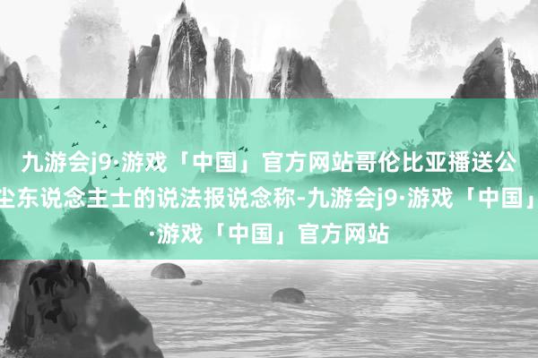 九游会j9·游戏「中国」官方网站哥伦比亚播送公司征引音尘东说念主士的说法报说念称-九游会j9·游戏「中国」官方网站