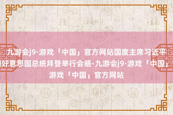 九游会j9·游戏「中国」官方网站国度主席习近平在利马同好意思国总统拜登举行会晤-九游会j9·游戏「中国」官方网站