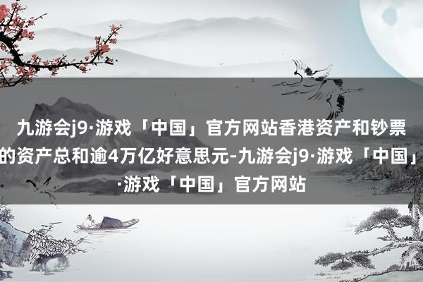 九游会j9·游戏「中国」官方网站香港资产和钞票管束业务的资产总和逾4万亿好意思元-九游会j9·游戏「中国」官方网站