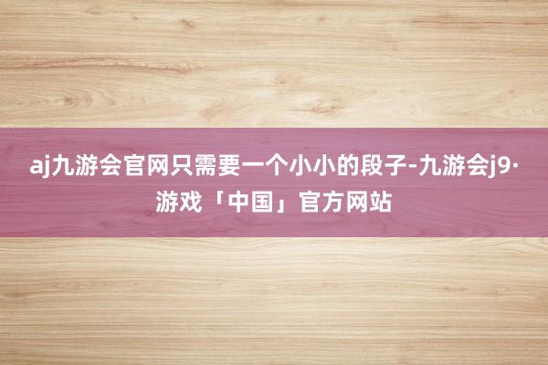 aj九游会官网只需要一个小小的段子-九游会j9·游戏「中国」官方网站